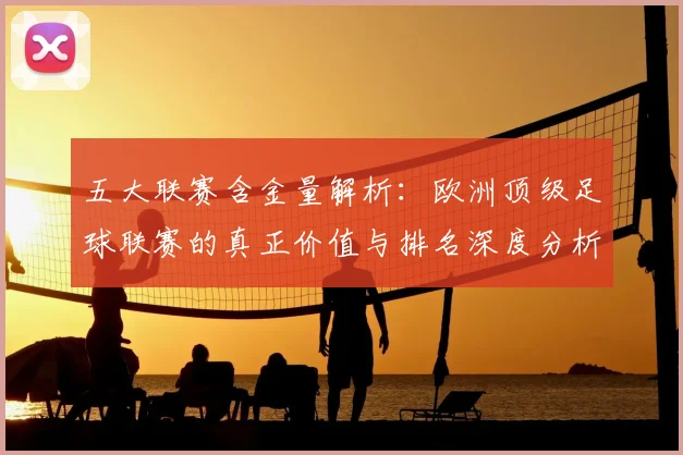 五大联赛含金量解析：欧洲顶级足球联赛的真正价值与排名深度分析_20260611141037