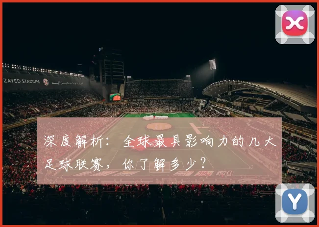 深度解析:全球最具影响力的几大足球联赛,你了解多少?