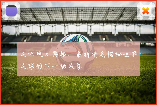 足坛风云再起:最新消息揭秘世界足球的下一场风暴