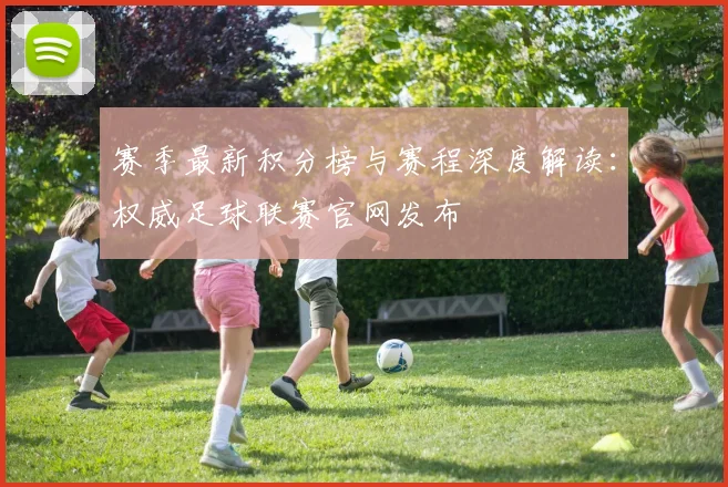 赛季最新积分榜与赛程深度解读:权威足球联赛官网发布