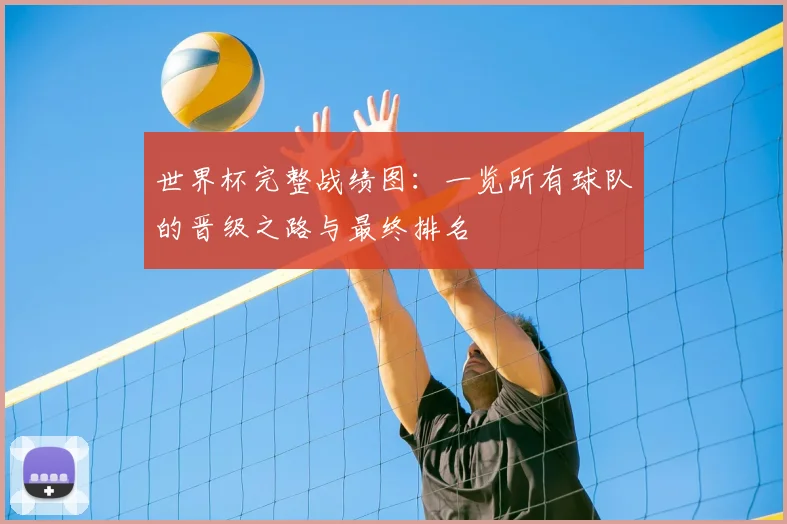 世界杯完整战绩图:一览所有球队的晋级之路与最终排名