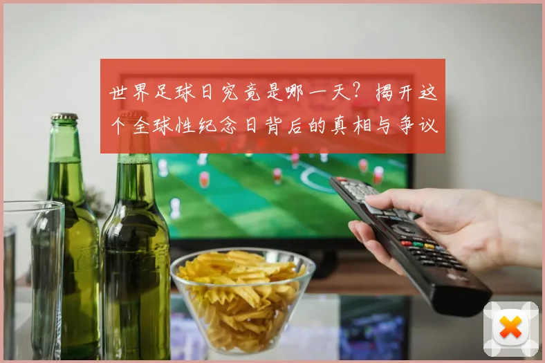 世界足球日究竟是哪一天?揭开这个全球性纪念日背后的真相与争议_20260609201439