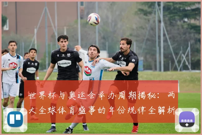 世界杯与奥运会举办周期揭秘:两大全球体育盛事的年份规律全解析