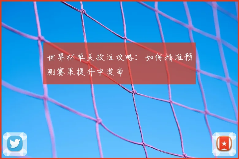 世界杯单关投注攻略:如何精准预测赛果提升中奖率