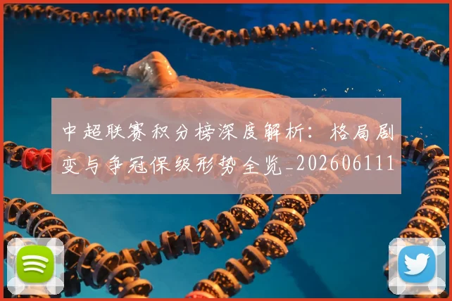 中超联赛积分榜深度解析:格局剧变与争冠保级形势全览_20260611140844
