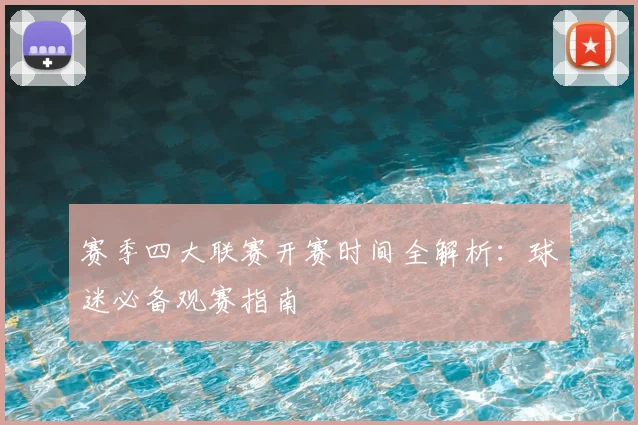 赛季四大联赛开赛时间全解析：球迷必备观赛指南