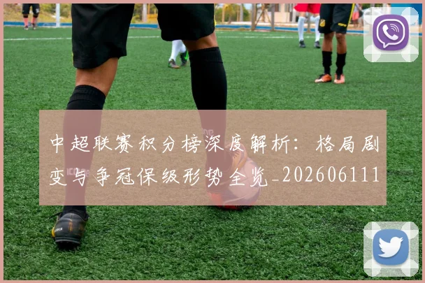 中超联赛积分榜深度解析:格局剧变与争冠保级形势全览_20260611140844