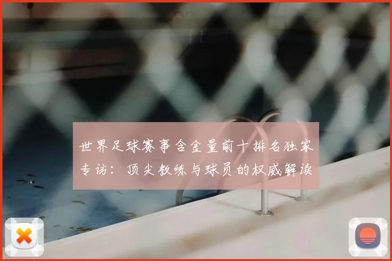 世界足球赛事含金量前十排名独家专访:顶尖教练与球员的权威解读