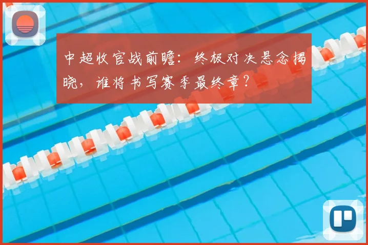 中超收官战前瞻:终极对决悬念揭晓,谁将书写赛季最终章?