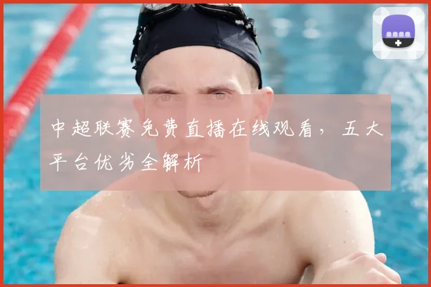 中超联赛免费直播在线观看,五大平台优劣全解析