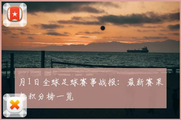 月1日全球足球赛事战报:最新赛果与积分榜一览