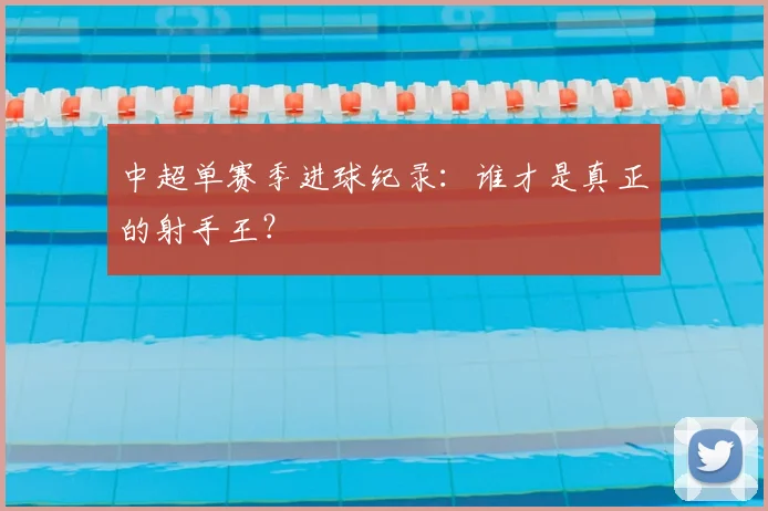 中超单赛季进球纪录:谁才是真正的射手王?