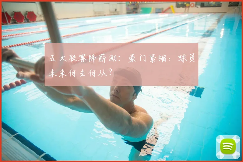 五大联赛降薪潮:豪门紧缩,球员未来何去何从?