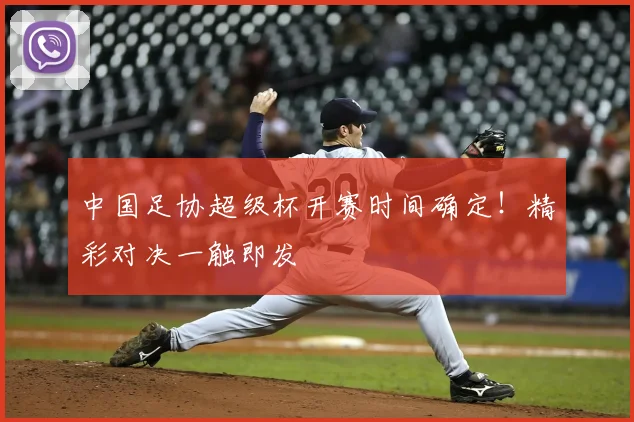 中国足协超级杯开赛时间确定!精彩对决一触即发