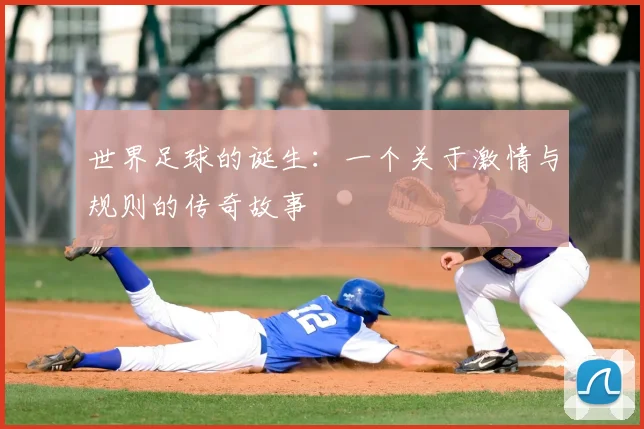 世界足球的诞生:一个关于激情与规则的传奇故事