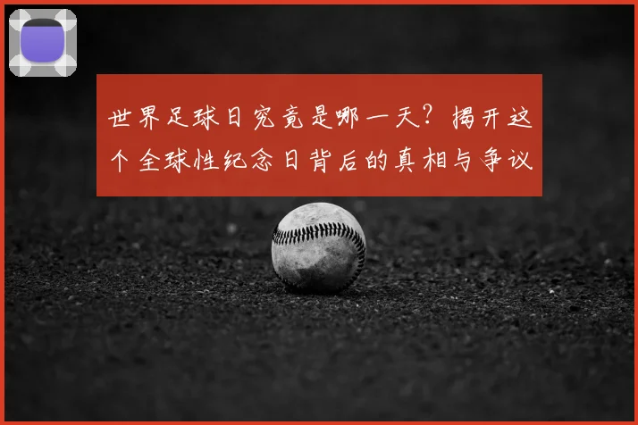 世界足球日究竟是哪一天?揭开这个全球性纪念日背后的真相与争议_20260609201439