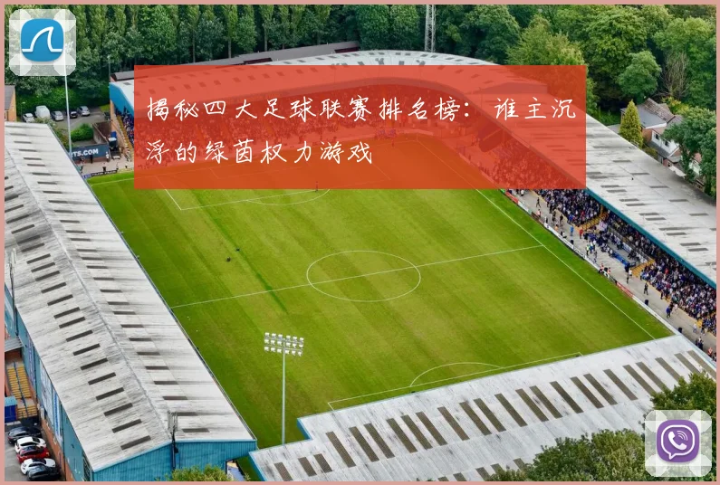 揭秘四大足球联赛排名榜:谁主沉浮的绿茵权力游戏