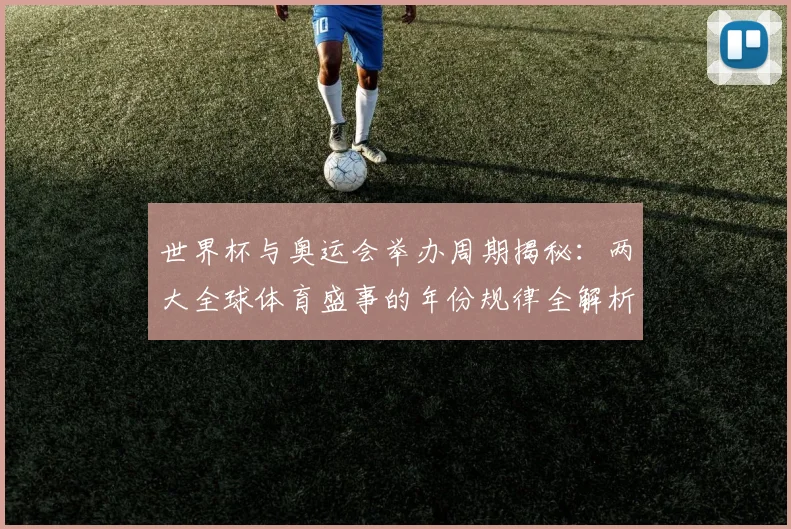 世界杯与奥运会举办周期揭秘:两大全球体育盛事的年份规律全解析
