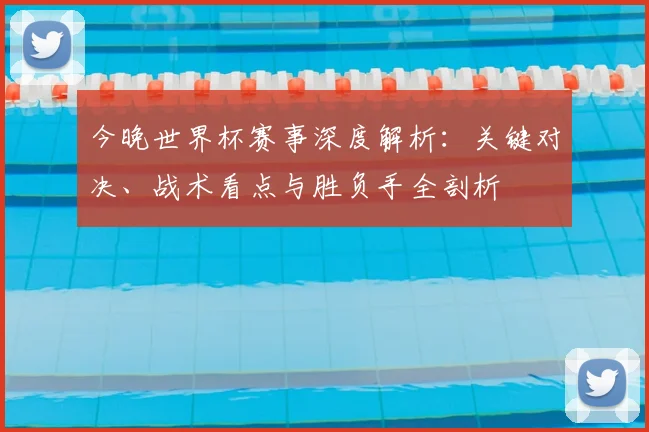 今晚世界杯赛事深度解析：关键对决、战术看点与胜负手全剖析