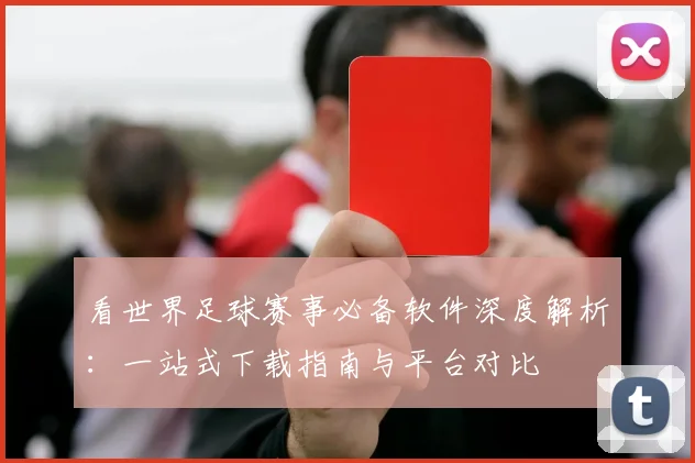 看世界足球赛事必备软件深度解析:一站式下载指南与平台对比