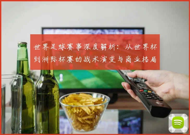 世界足球赛事深度解析:从世界杯到洲际杯赛的战术演变与商业格局_20260610190208