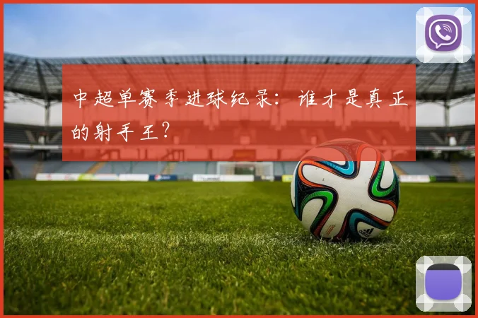 中超单赛季进球纪录:谁才是真正的射手王?