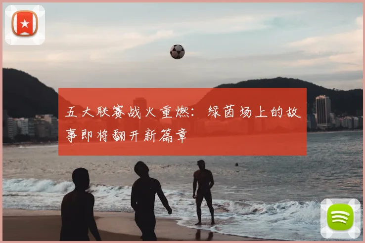 五大联赛战火重燃:绿茵场上的故事即将翻开新篇章