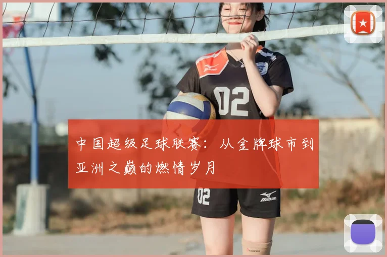 中国超级足球联赛:从金牌球市到亚洲之巅的燃情岁月