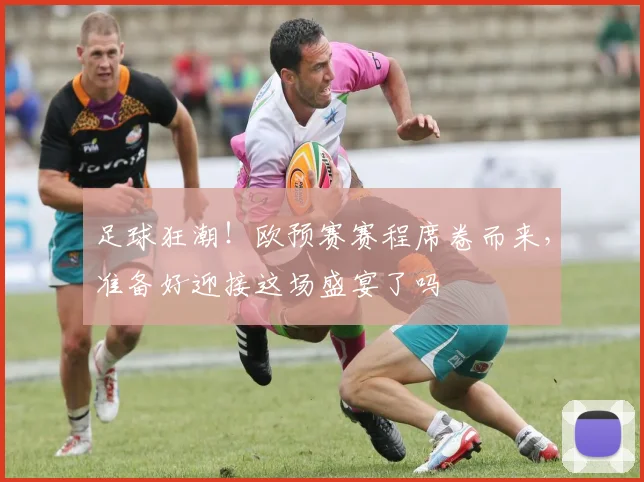 足球狂潮!欧预赛赛程席卷而来,准备好迎接这场盛宴了吗