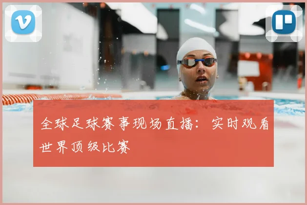 全球足球赛事现场直播:实时观看世界顶级比赛